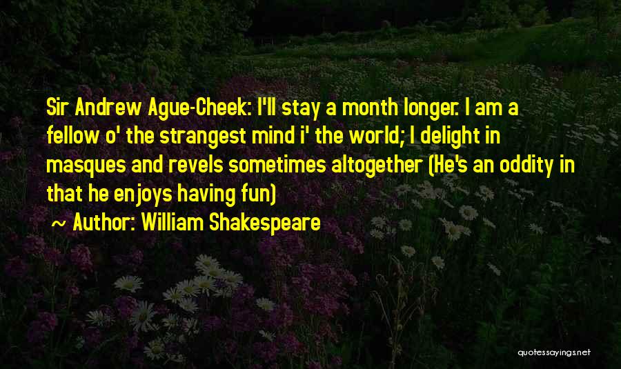 William Shakespeare Quotes: Sir Andrew Ague-cheek: I'll Stay A Month Longer. I Am A Fellow O' The Strangest Mind I' The World; I