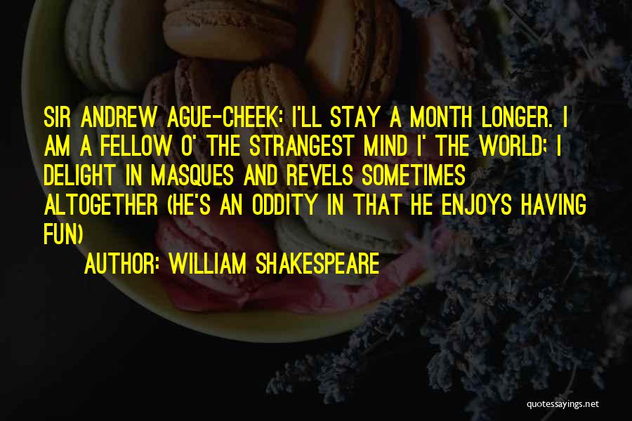 William Shakespeare Quotes: Sir Andrew Ague-cheek: I'll Stay A Month Longer. I Am A Fellow O' The Strangest Mind I' The World; I