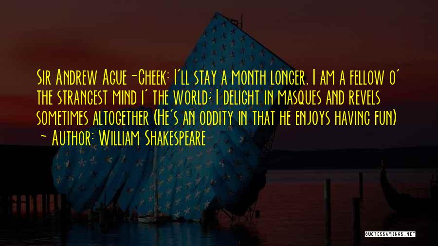 William Shakespeare Quotes: Sir Andrew Ague-cheek: I'll Stay A Month Longer. I Am A Fellow O' The Strangest Mind I' The World; I