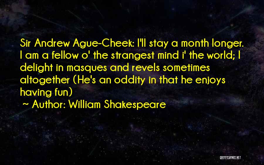 William Shakespeare Quotes: Sir Andrew Ague-cheek: I'll Stay A Month Longer. I Am A Fellow O' The Strangest Mind I' The World; I