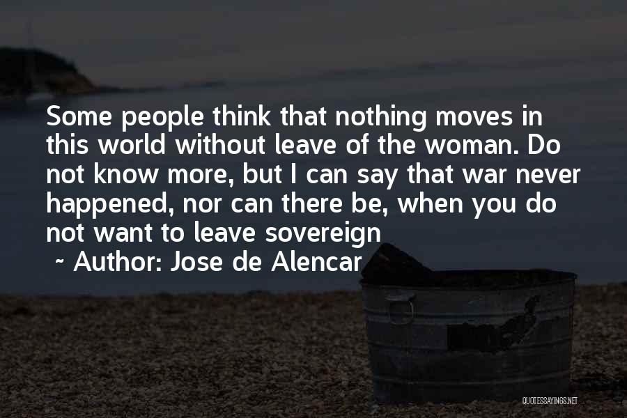 Jose De Alencar Quotes: Some People Think That Nothing Moves In This World Without Leave Of The Woman. Do Not Know More, But I