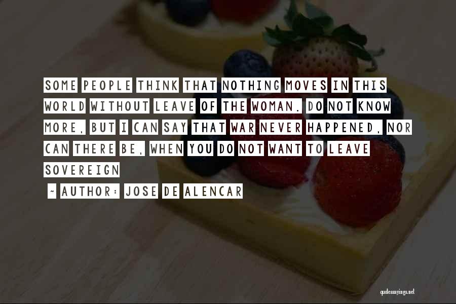 Jose De Alencar Quotes: Some People Think That Nothing Moves In This World Without Leave Of The Woman. Do Not Know More, But I