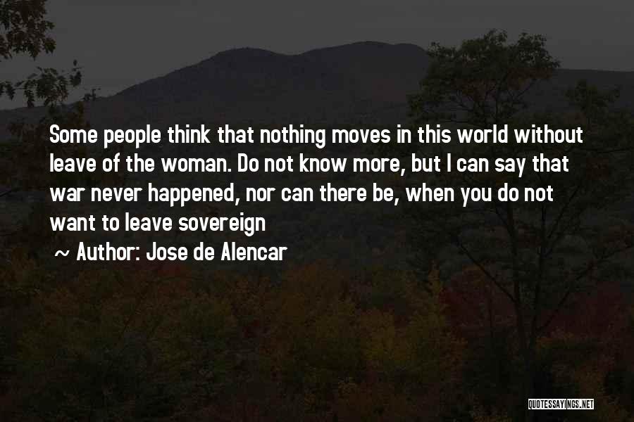 Jose De Alencar Quotes: Some People Think That Nothing Moves In This World Without Leave Of The Woman. Do Not Know More, But I