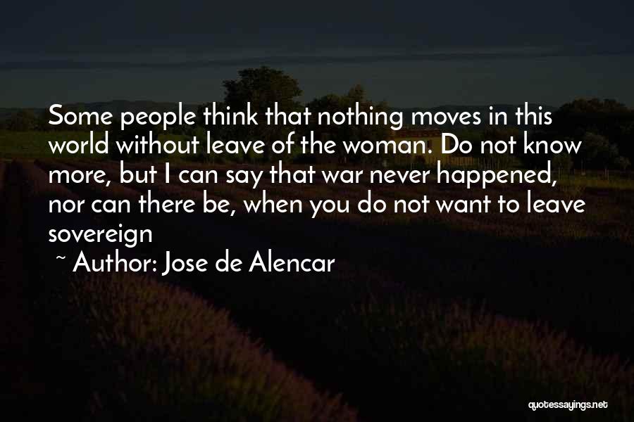 Jose De Alencar Quotes: Some People Think That Nothing Moves In This World Without Leave Of The Woman. Do Not Know More, But I