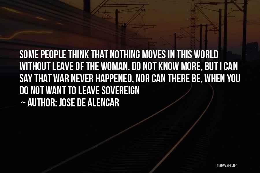 Jose De Alencar Quotes: Some People Think That Nothing Moves In This World Without Leave Of The Woman. Do Not Know More, But I