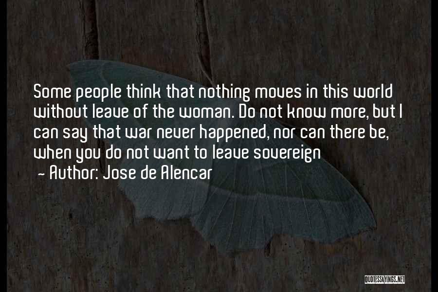Jose De Alencar Quotes: Some People Think That Nothing Moves In This World Without Leave Of The Woman. Do Not Know More, But I