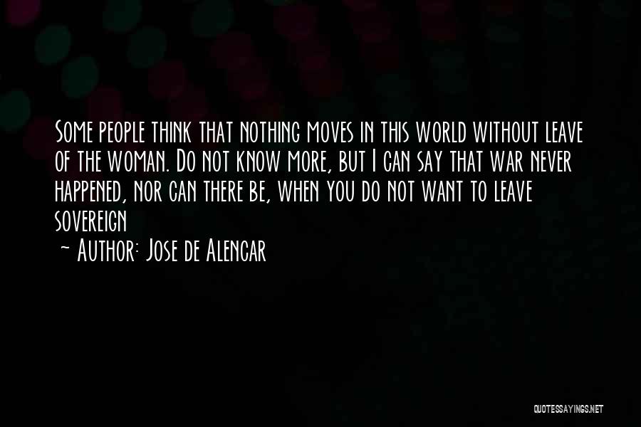 Jose De Alencar Quotes: Some People Think That Nothing Moves In This World Without Leave Of The Woman. Do Not Know More, But I