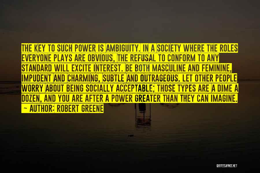 Robert Greene Quotes: The Key To Such Power Is Ambiguity. In A Society Where The Roles Everyone Plays Are Obvious, The Refusal To