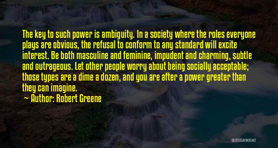 Robert Greene Quotes: The Key To Such Power Is Ambiguity. In A Society Where The Roles Everyone Plays Are Obvious, The Refusal To