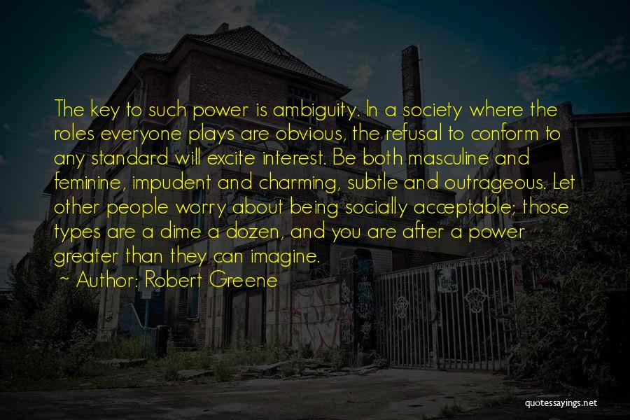 Robert Greene Quotes: The Key To Such Power Is Ambiguity. In A Society Where The Roles Everyone Plays Are Obvious, The Refusal To