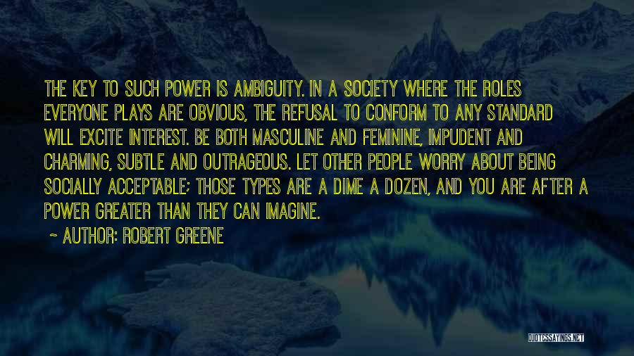 Robert Greene Quotes: The Key To Such Power Is Ambiguity. In A Society Where The Roles Everyone Plays Are Obvious, The Refusal To