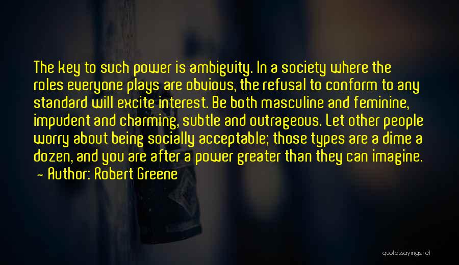 Robert Greene Quotes: The Key To Such Power Is Ambiguity. In A Society Where The Roles Everyone Plays Are Obvious, The Refusal To