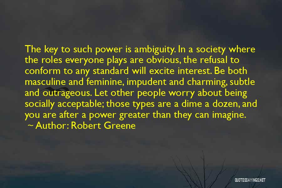 Robert Greene Quotes: The Key To Such Power Is Ambiguity. In A Society Where The Roles Everyone Plays Are Obvious, The Refusal To