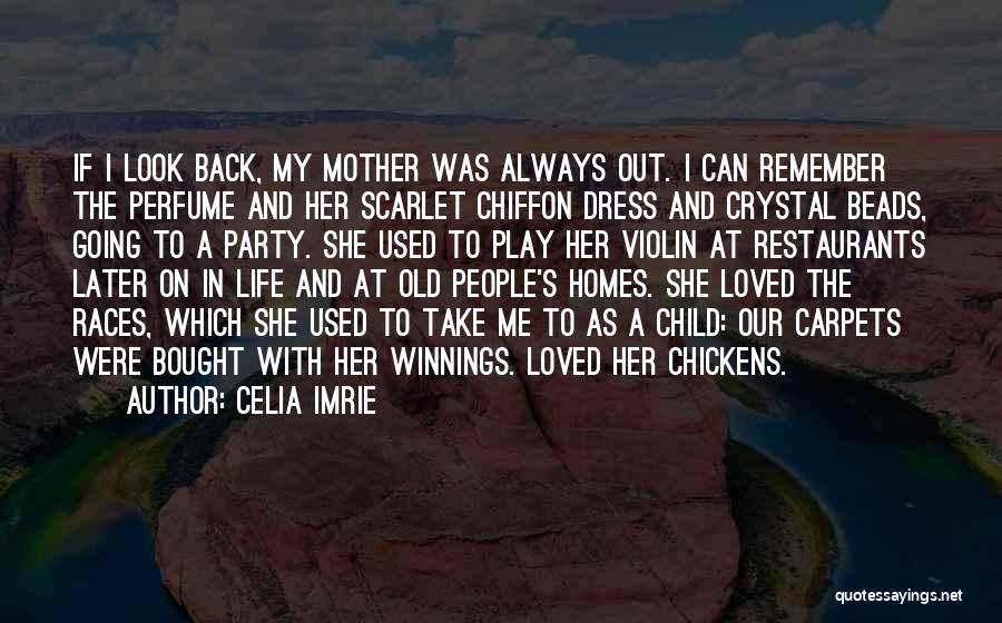 Celia Imrie Quotes: If I Look Back, My Mother Was Always Out. I Can Remember The Perfume And Her Scarlet Chiffon Dress And