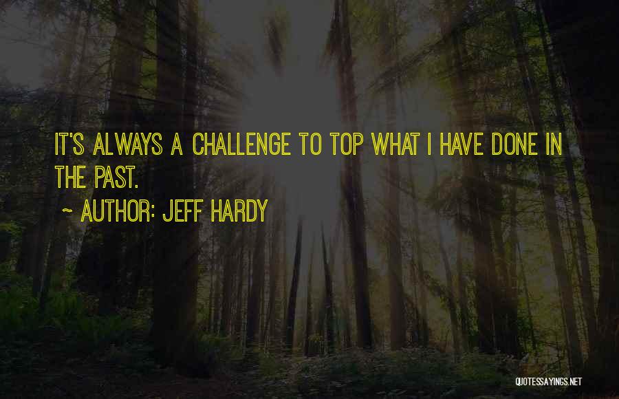 Jeff Hardy Quotes: It's Always A Challenge To Top What I Have Done In The Past.