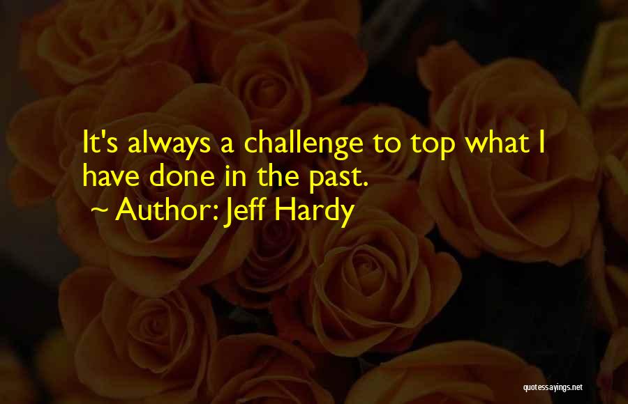 Jeff Hardy Quotes: It's Always A Challenge To Top What I Have Done In The Past.