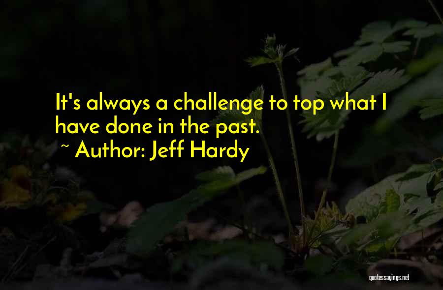 Jeff Hardy Quotes: It's Always A Challenge To Top What I Have Done In The Past.