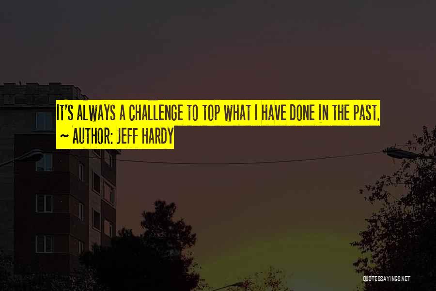 Jeff Hardy Quotes: It's Always A Challenge To Top What I Have Done In The Past.