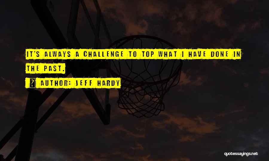 Jeff Hardy Quotes: It's Always A Challenge To Top What I Have Done In The Past.