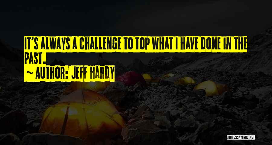 Jeff Hardy Quotes: It's Always A Challenge To Top What I Have Done In The Past.