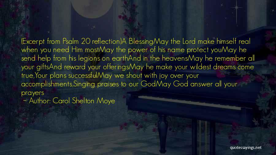 Carol Shelton Moye Quotes: (excerpt From Psalm 20 Reflection)a Blessingmay The Lord Make Himself Real When You Need Him Mostmay The Power Of His