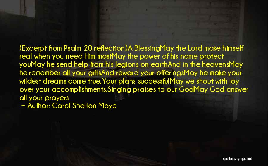 Carol Shelton Moye Quotes: (excerpt From Psalm 20 Reflection)a Blessingmay The Lord Make Himself Real When You Need Him Mostmay The Power Of His