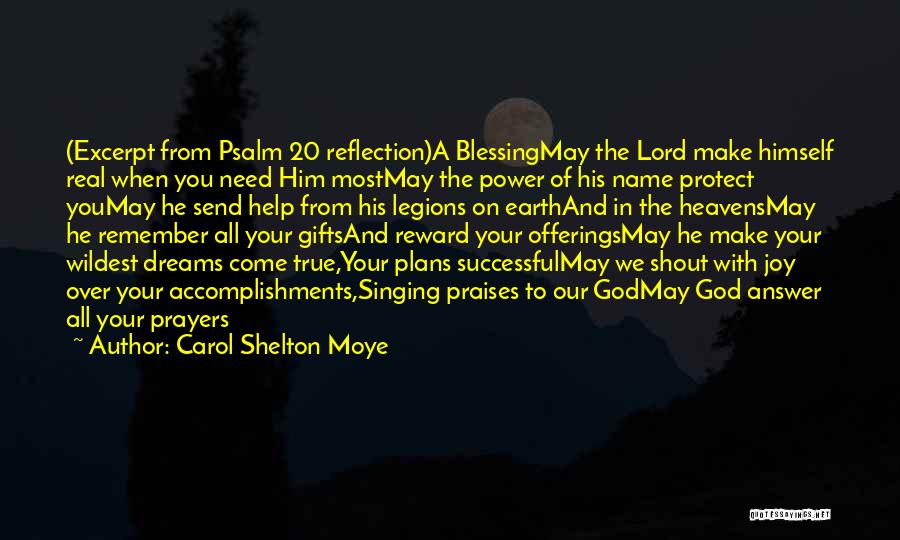 Carol Shelton Moye Quotes: (excerpt From Psalm 20 Reflection)a Blessingmay The Lord Make Himself Real When You Need Him Mostmay The Power Of His