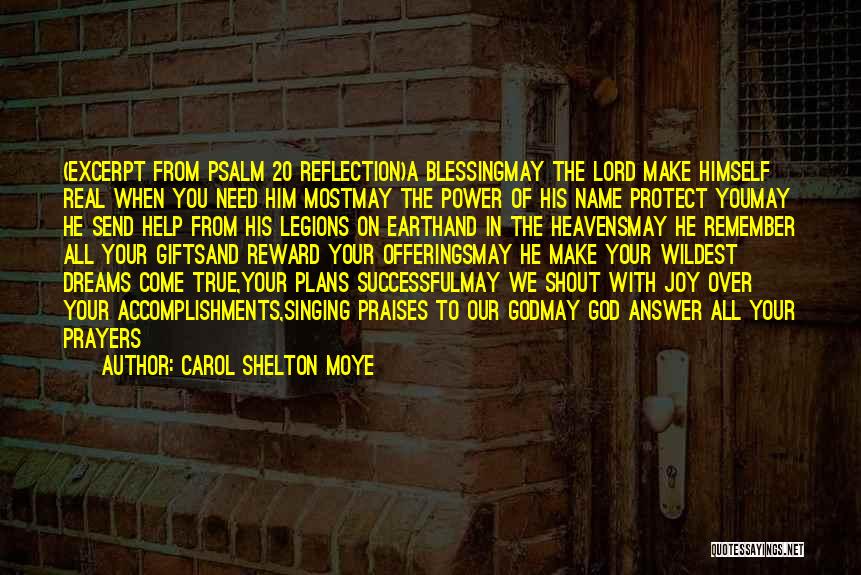 Carol Shelton Moye Quotes: (excerpt From Psalm 20 Reflection)a Blessingmay The Lord Make Himself Real When You Need Him Mostmay The Power Of His