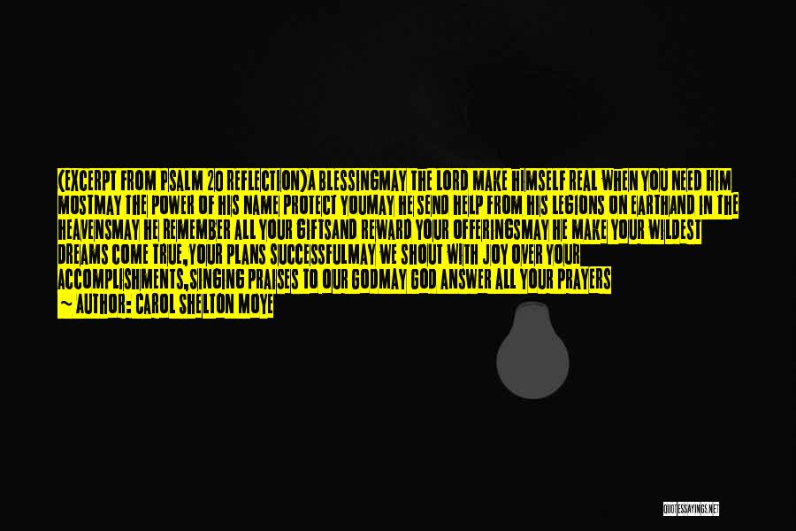 Carol Shelton Moye Quotes: (excerpt From Psalm 20 Reflection)a Blessingmay The Lord Make Himself Real When You Need Him Mostmay The Power Of His