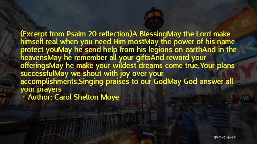 Carol Shelton Moye Quotes: (excerpt From Psalm 20 Reflection)a Blessingmay The Lord Make Himself Real When You Need Him Mostmay The Power Of His