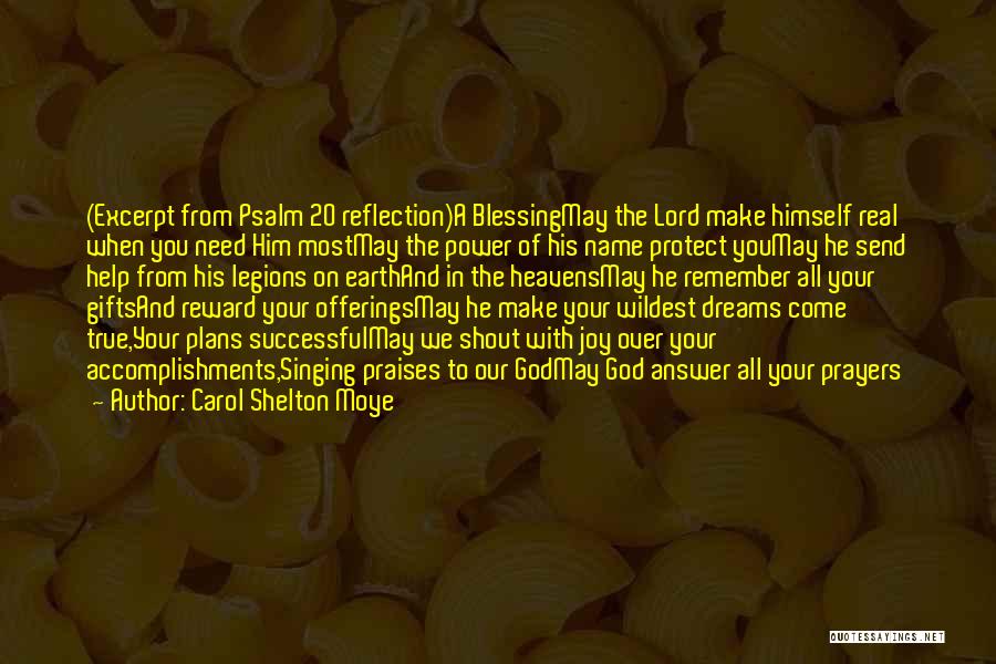 Carol Shelton Moye Quotes: (excerpt From Psalm 20 Reflection)a Blessingmay The Lord Make Himself Real When You Need Him Mostmay The Power Of His