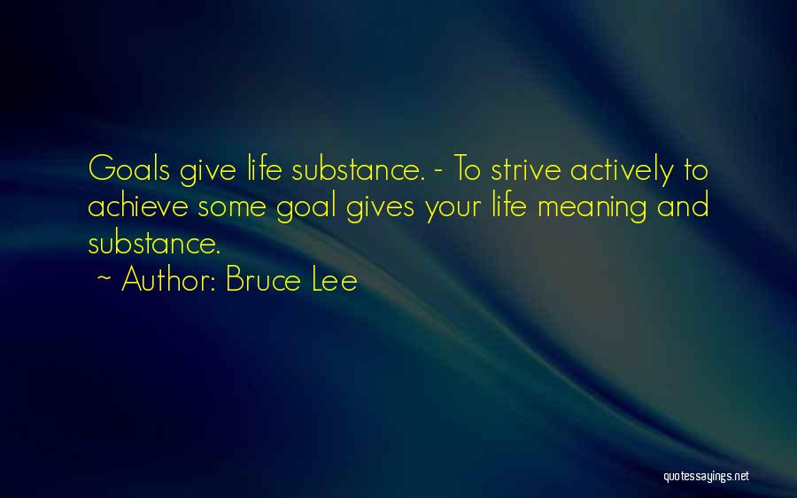 Bruce Lee Quotes: Goals Give Life Substance. - To Strive Actively To Achieve Some Goal Gives Your Life Meaning And Substance.