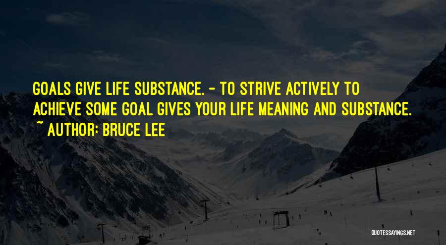 Bruce Lee Quotes: Goals Give Life Substance. - To Strive Actively To Achieve Some Goal Gives Your Life Meaning And Substance.