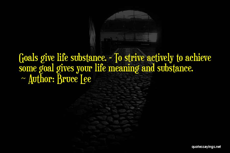 Bruce Lee Quotes: Goals Give Life Substance. - To Strive Actively To Achieve Some Goal Gives Your Life Meaning And Substance.