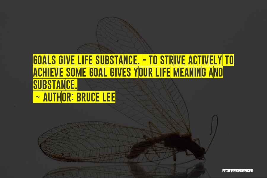 Bruce Lee Quotes: Goals Give Life Substance. - To Strive Actively To Achieve Some Goal Gives Your Life Meaning And Substance.