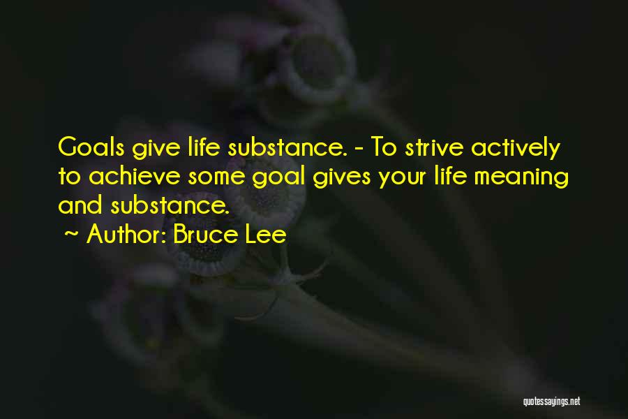 Bruce Lee Quotes: Goals Give Life Substance. - To Strive Actively To Achieve Some Goal Gives Your Life Meaning And Substance.