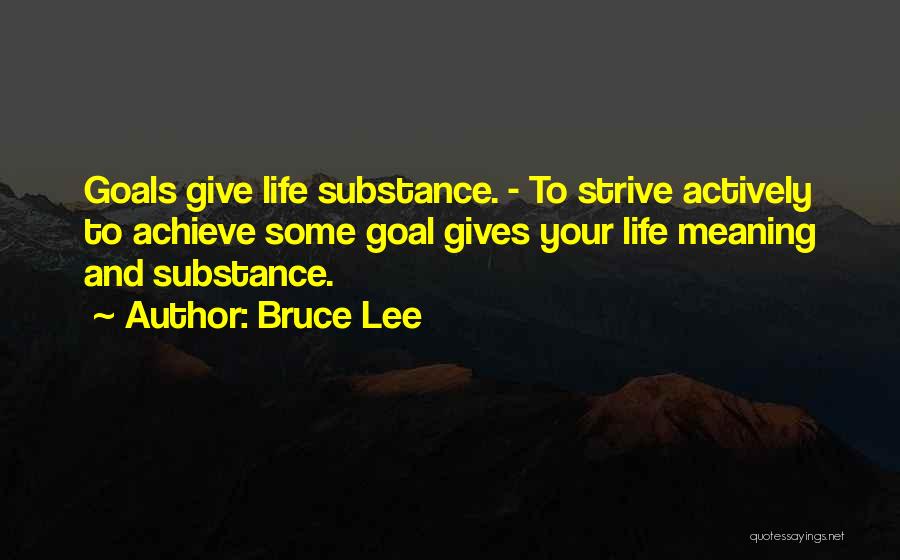 Bruce Lee Quotes: Goals Give Life Substance. - To Strive Actively To Achieve Some Goal Gives Your Life Meaning And Substance.