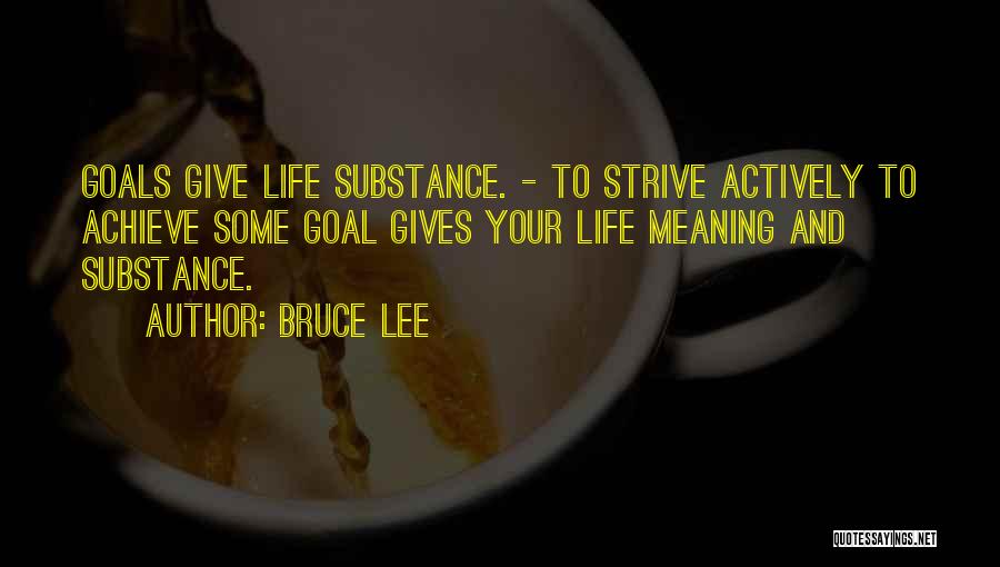 Bruce Lee Quotes: Goals Give Life Substance. - To Strive Actively To Achieve Some Goal Gives Your Life Meaning And Substance.