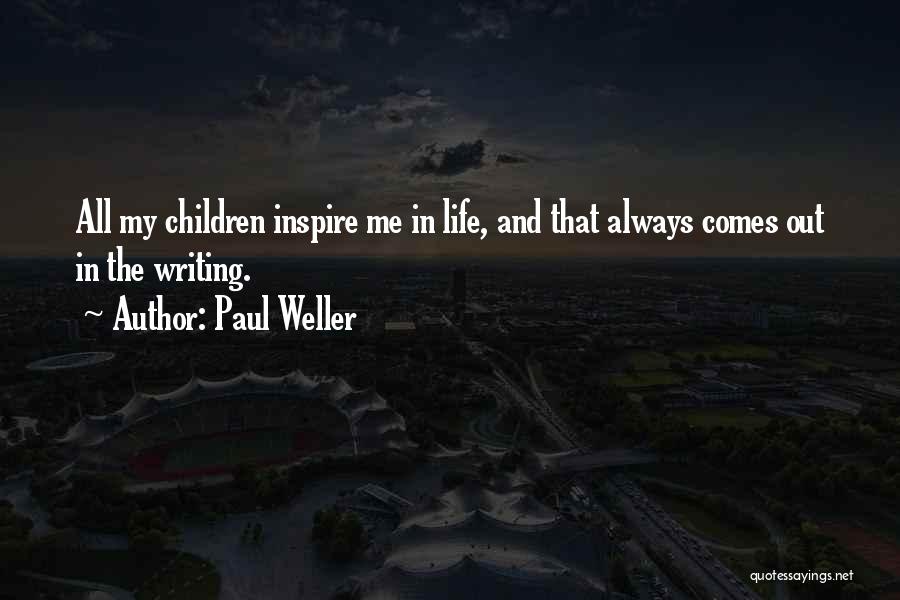 Paul Weller Quotes: All My Children Inspire Me In Life, And That Always Comes Out In The Writing.