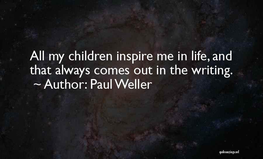 Paul Weller Quotes: All My Children Inspire Me In Life, And That Always Comes Out In The Writing.