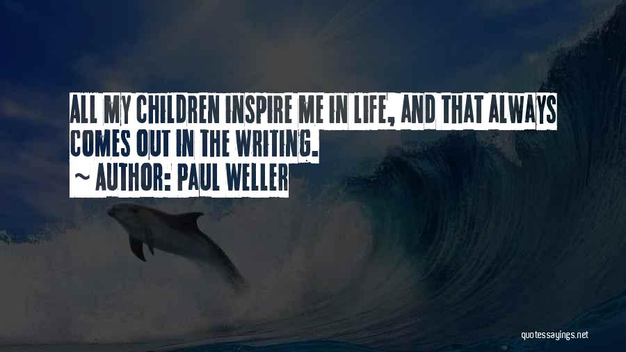 Paul Weller Quotes: All My Children Inspire Me In Life, And That Always Comes Out In The Writing.