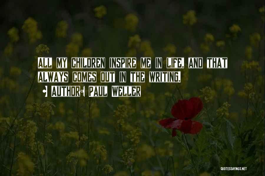 Paul Weller Quotes: All My Children Inspire Me In Life, And That Always Comes Out In The Writing.