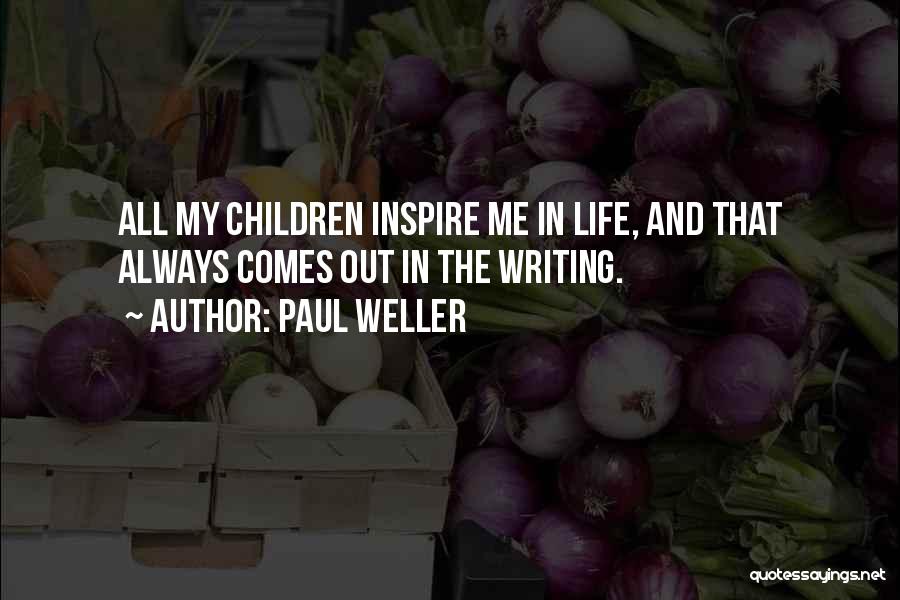 Paul Weller Quotes: All My Children Inspire Me In Life, And That Always Comes Out In The Writing.