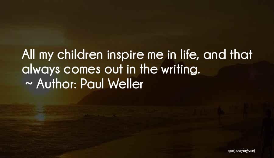 Paul Weller Quotes: All My Children Inspire Me In Life, And That Always Comes Out In The Writing.