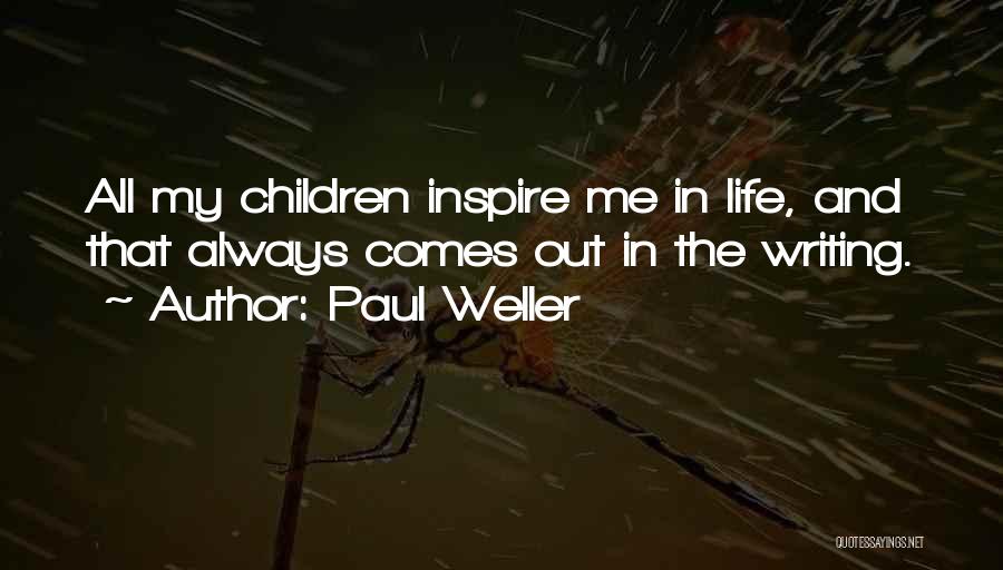 Paul Weller Quotes: All My Children Inspire Me In Life, And That Always Comes Out In The Writing.