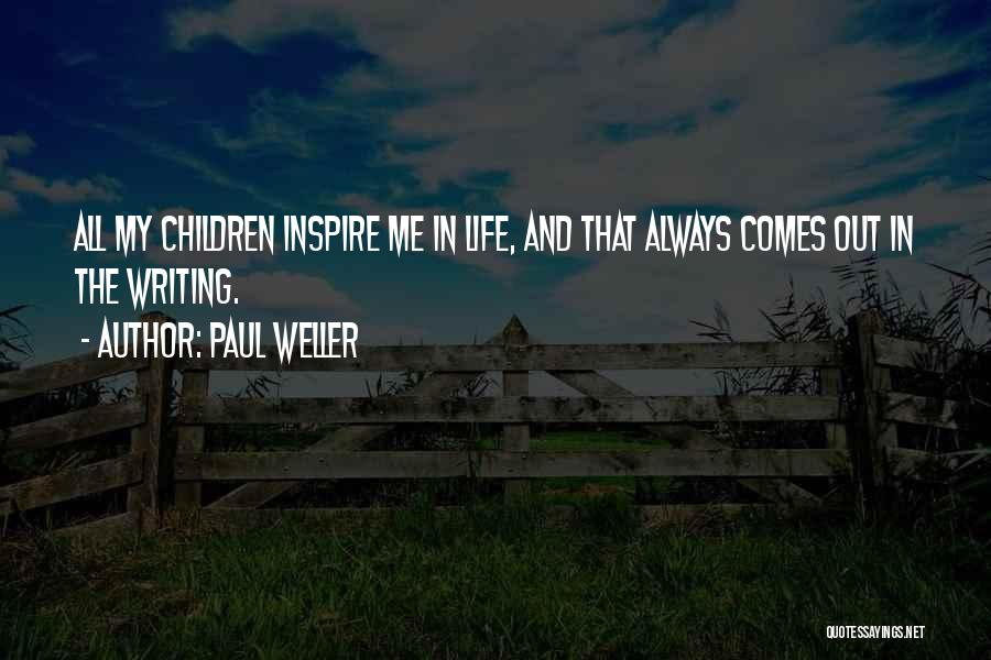 Paul Weller Quotes: All My Children Inspire Me In Life, And That Always Comes Out In The Writing.