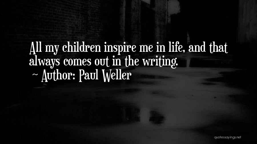 Paul Weller Quotes: All My Children Inspire Me In Life, And That Always Comes Out In The Writing.