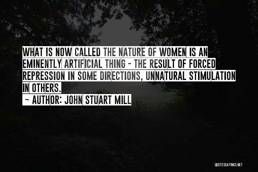 John Stuart Mill Quotes: What Is Now Called The Nature Of Women Is An Eminently Artificial Thing - The Result Of Forced Repression In