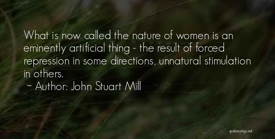 John Stuart Mill Quotes: What Is Now Called The Nature Of Women Is An Eminently Artificial Thing - The Result Of Forced Repression In