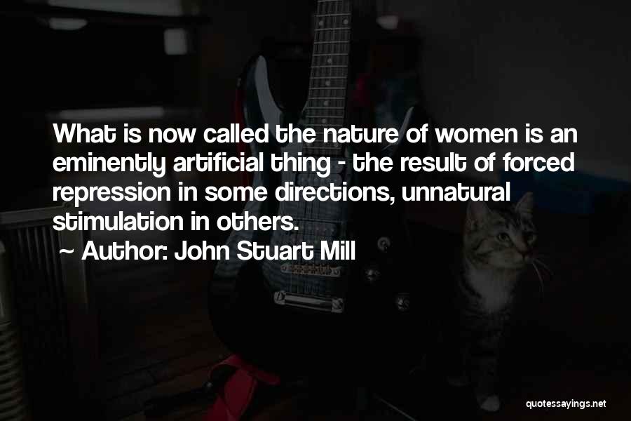 John Stuart Mill Quotes: What Is Now Called The Nature Of Women Is An Eminently Artificial Thing - The Result Of Forced Repression In
